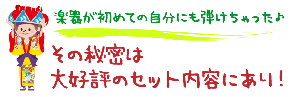 楽器が初めての自分にも弾けちゃった♪その秘密は大好評のセット内容にあり！